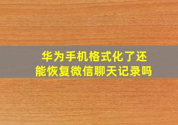 华为手机格式化了还能恢复微信聊天记录吗