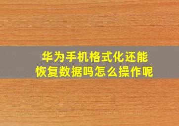 华为手机格式化还能恢复数据吗怎么操作呢