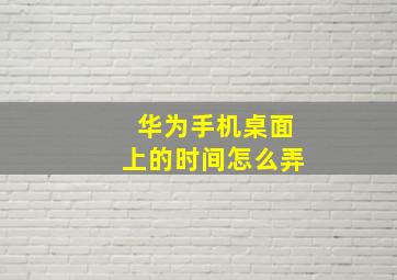 华为手机桌面上的时间怎么弄