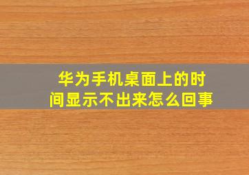 华为手机桌面上的时间显示不出来怎么回事