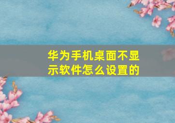 华为手机桌面不显示软件怎么设置的