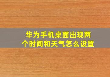 华为手机桌面出现两个时间和天气怎么设置