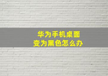 华为手机桌面变为黑色怎么办