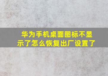 华为手机桌面图标不显示了怎么恢复出厂设置了