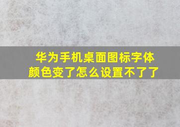 华为手机桌面图标字体颜色变了怎么设置不了了