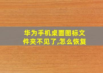 华为手机桌面图标文件夹不见了,怎么恢复