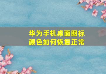 华为手机桌面图标颜色如何恢复正常