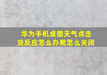 华为手机桌面天气点击没反应怎么办呢怎么关闭