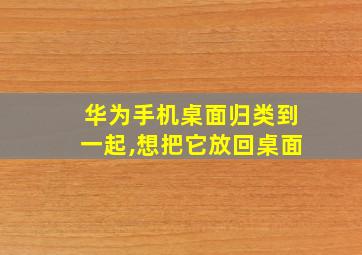 华为手机桌面归类到一起,想把它放回桌面