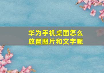 华为手机桌面怎么放置图片和文字呢