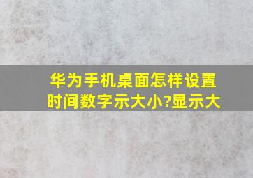 华为手机桌面怎样设置时间数字示大小?显示大