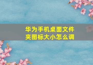 华为手机桌面文件夹图标大小怎么调