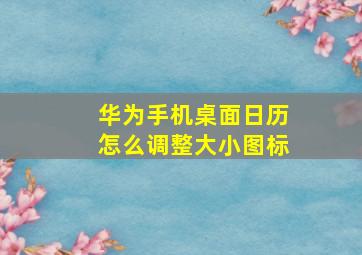 华为手机桌面日历怎么调整大小图标