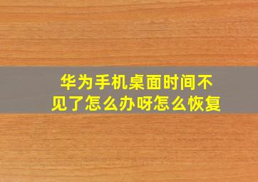 华为手机桌面时间不见了怎么办呀怎么恢复