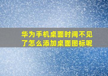 华为手机桌面时间不见了怎么添加桌面图标呢