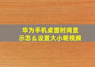 华为手机桌面时间显示怎么设置大小呢视频