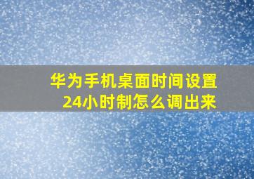 华为手机桌面时间设置24小时制怎么调出来