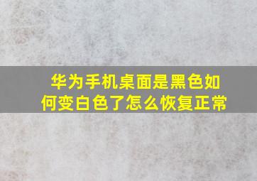 华为手机桌面是黑色如何变白色了怎么恢复正常