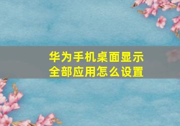 华为手机桌面显示全部应用怎么设置