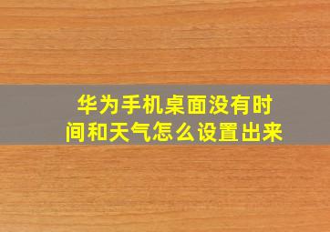 华为手机桌面没有时间和天气怎么设置出来