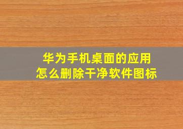 华为手机桌面的应用怎么删除干净软件图标