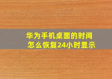 华为手机桌面的时间怎么恢复24小时显示