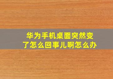 华为手机桌面突然变了怎么回事儿啊怎么办