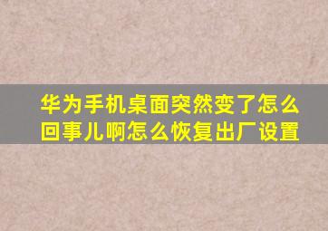 华为手机桌面突然变了怎么回事儿啊怎么恢复出厂设置