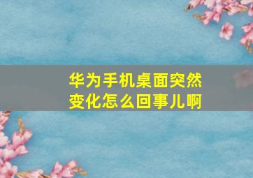 华为手机桌面突然变化怎么回事儿啊