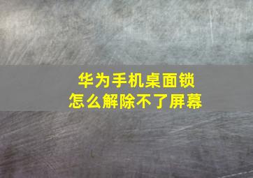 华为手机桌面锁怎么解除不了屏幕