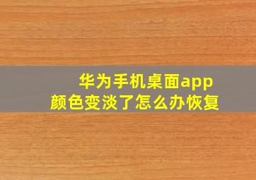 华为手机桌面app颜色变淡了怎么办恢复