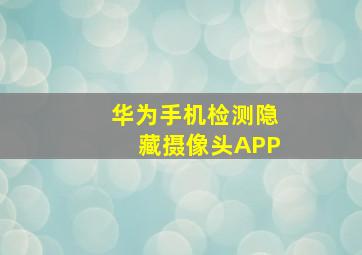 华为手机检测隐藏摄像头APP