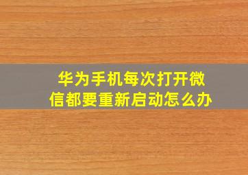 华为手机每次打开微信都要重新启动怎么办