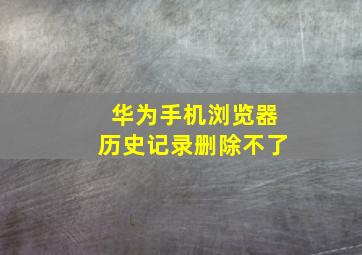 华为手机浏览器历史记录删除不了