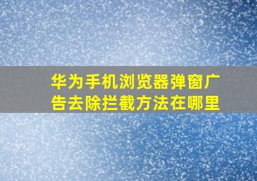 华为手机浏览器弹窗广告去除拦截方法在哪里