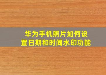 华为手机照片如何设置日期和时间水印功能