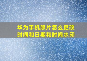 华为手机照片怎么更改时间和日期和时间水印