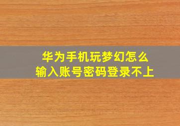 华为手机玩梦幻怎么输入账号密码登录不上