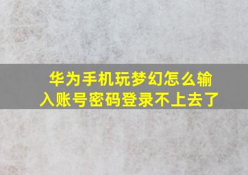 华为手机玩梦幻怎么输入账号密码登录不上去了