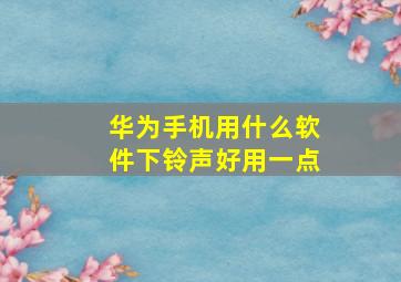 华为手机用什么软件下铃声好用一点