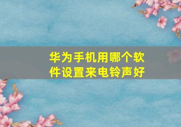 华为手机用哪个软件设置来电铃声好