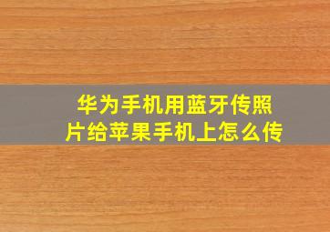 华为手机用蓝牙传照片给苹果手机上怎么传