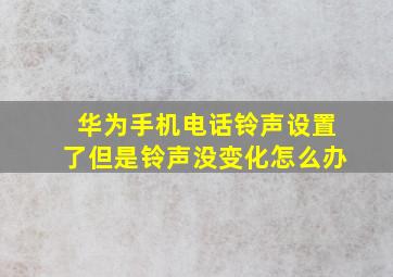 华为手机电话铃声设置了但是铃声没变化怎么办