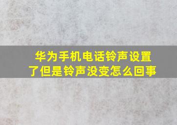 华为手机电话铃声设置了但是铃声没变怎么回事