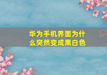 华为手机界面为什么突然变成黑白色