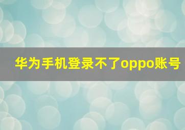 华为手机登录不了oppo账号