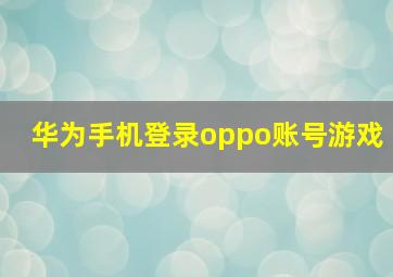 华为手机登录oppo账号游戏