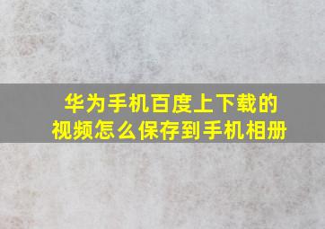 华为手机百度上下载的视频怎么保存到手机相册