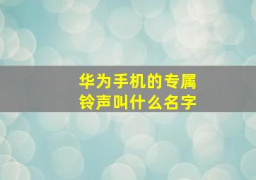 华为手机的专属铃声叫什么名字