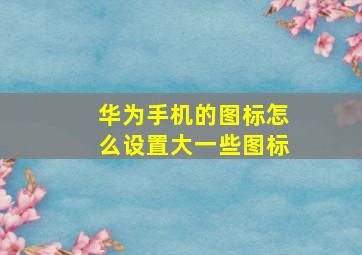 华为手机的图标怎么设置大一些图标